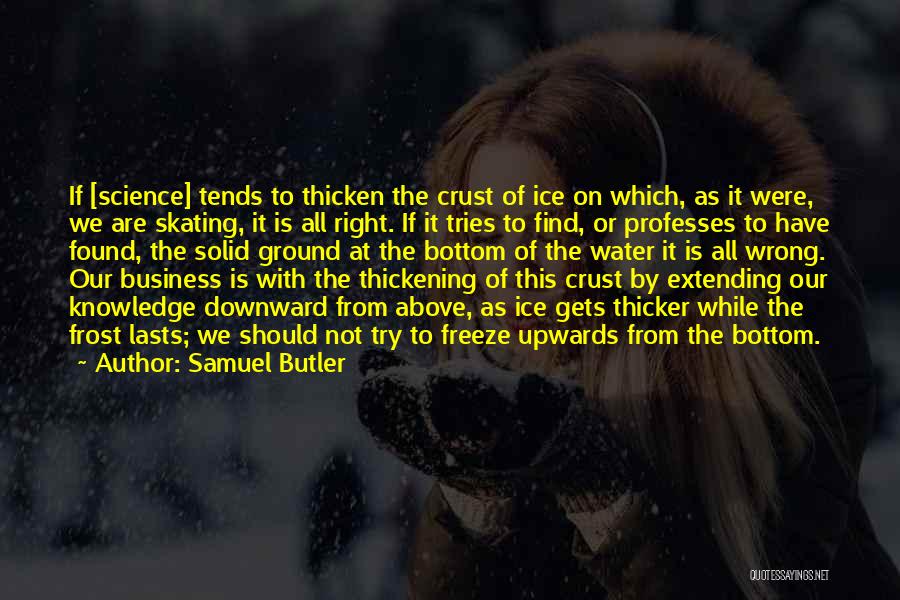Samuel Butler Quotes: If [science] Tends To Thicken The Crust Of Ice On Which, As It Were, We Are Skating, It Is All