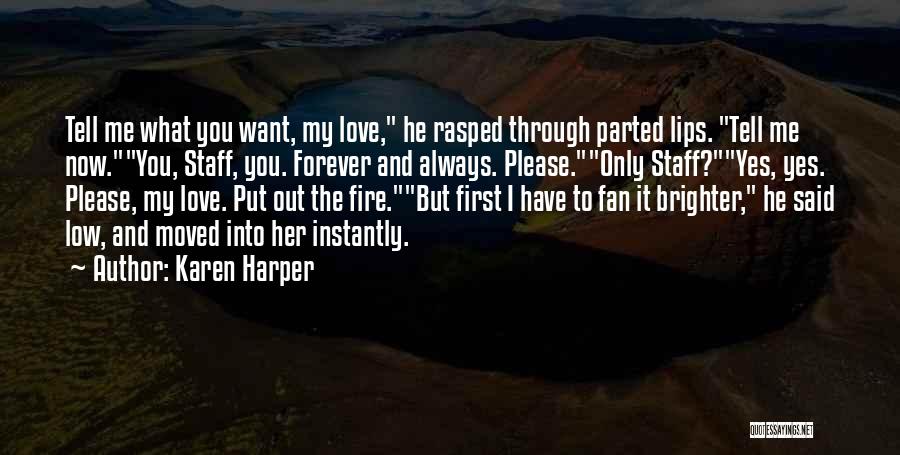 Karen Harper Quotes: Tell Me What You Want, My Love, He Rasped Through Parted Lips. Tell Me Now.you, Staff, You. Forever And Always.