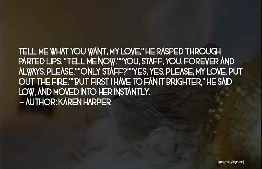 Karen Harper Quotes: Tell Me What You Want, My Love, He Rasped Through Parted Lips. Tell Me Now.you, Staff, You. Forever And Always.