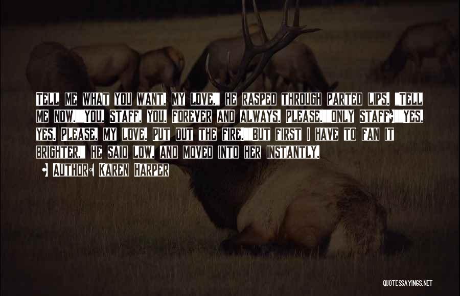 Karen Harper Quotes: Tell Me What You Want, My Love, He Rasped Through Parted Lips. Tell Me Now.you, Staff, You. Forever And Always.