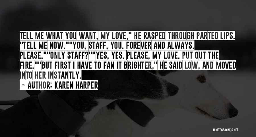 Karen Harper Quotes: Tell Me What You Want, My Love, He Rasped Through Parted Lips. Tell Me Now.you, Staff, You. Forever And Always.