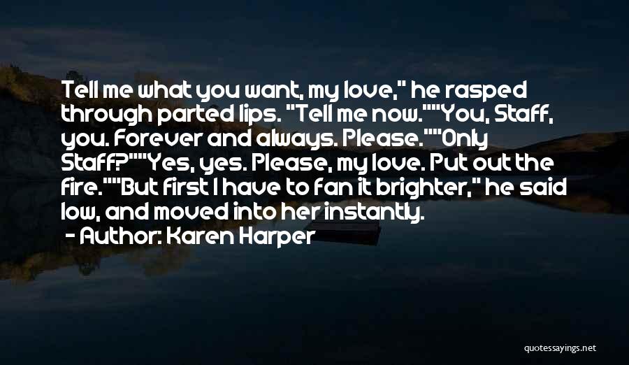 Karen Harper Quotes: Tell Me What You Want, My Love, He Rasped Through Parted Lips. Tell Me Now.you, Staff, You. Forever And Always.