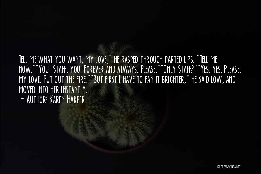 Karen Harper Quotes: Tell Me What You Want, My Love, He Rasped Through Parted Lips. Tell Me Now.you, Staff, You. Forever And Always.