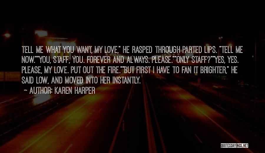 Karen Harper Quotes: Tell Me What You Want, My Love, He Rasped Through Parted Lips. Tell Me Now.you, Staff, You. Forever And Always.