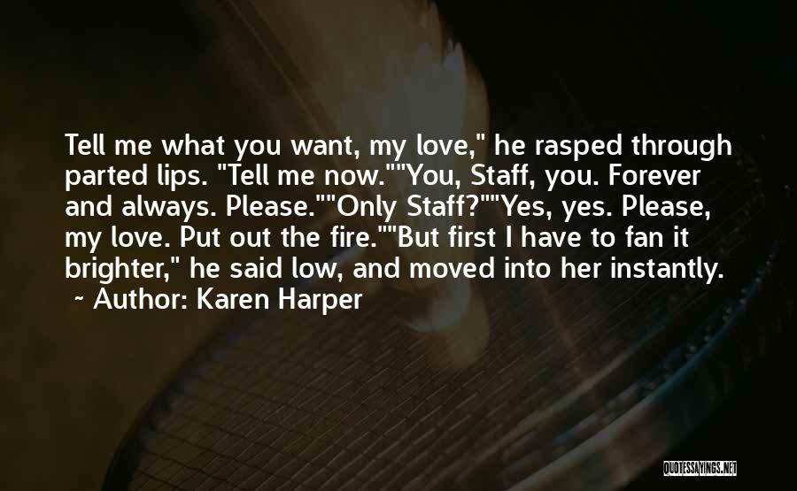 Karen Harper Quotes: Tell Me What You Want, My Love, He Rasped Through Parted Lips. Tell Me Now.you, Staff, You. Forever And Always.