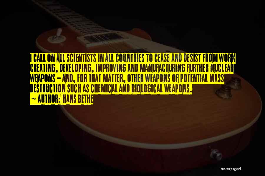 Hans Bethe Quotes: I Call On All Scientists In All Countries To Cease And Desist From Work Creating, Developing, Improving And Manufacturing Further