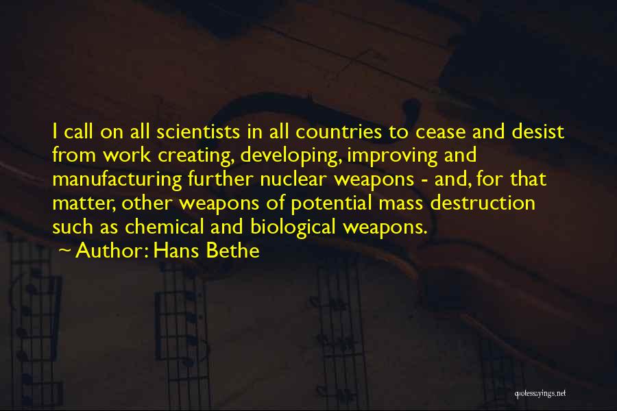 Hans Bethe Quotes: I Call On All Scientists In All Countries To Cease And Desist From Work Creating, Developing, Improving And Manufacturing Further