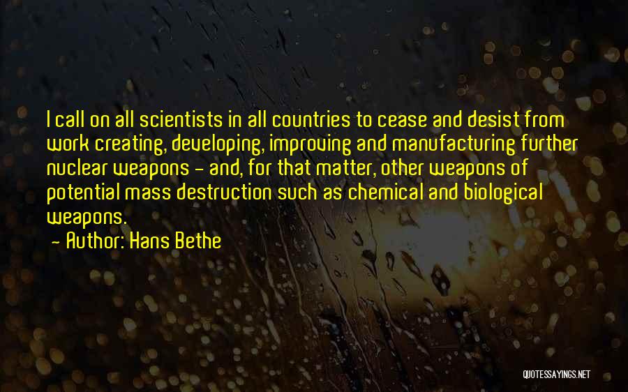 Hans Bethe Quotes: I Call On All Scientists In All Countries To Cease And Desist From Work Creating, Developing, Improving And Manufacturing Further