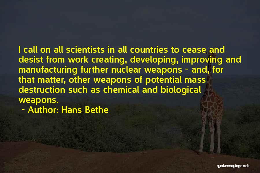 Hans Bethe Quotes: I Call On All Scientists In All Countries To Cease And Desist From Work Creating, Developing, Improving And Manufacturing Further