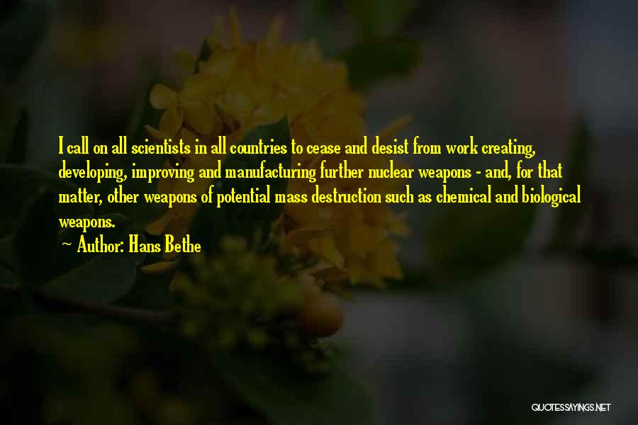 Hans Bethe Quotes: I Call On All Scientists In All Countries To Cease And Desist From Work Creating, Developing, Improving And Manufacturing Further