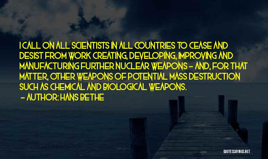 Hans Bethe Quotes: I Call On All Scientists In All Countries To Cease And Desist From Work Creating, Developing, Improving And Manufacturing Further