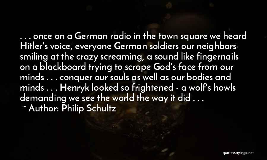 Philip Schultz Quotes: . . . Once On A German Radio In The Town Square We Heard Hitler's Voice, Everyone German Soldiers Our