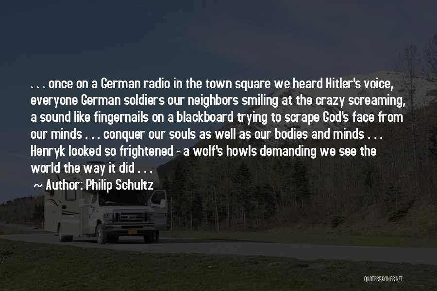 Philip Schultz Quotes: . . . Once On A German Radio In The Town Square We Heard Hitler's Voice, Everyone German Soldiers Our