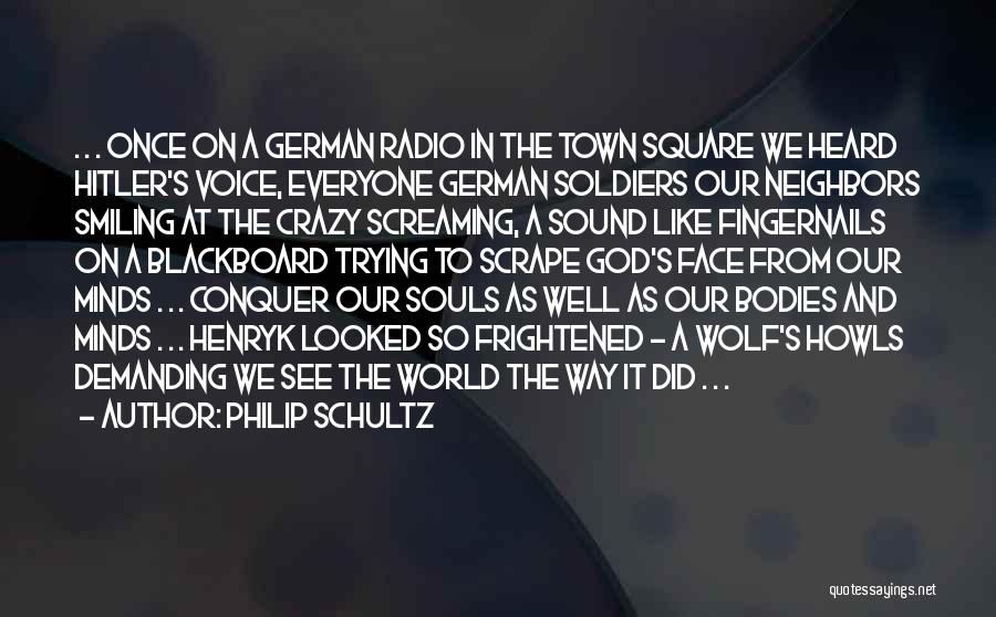 Philip Schultz Quotes: . . . Once On A German Radio In The Town Square We Heard Hitler's Voice, Everyone German Soldiers Our