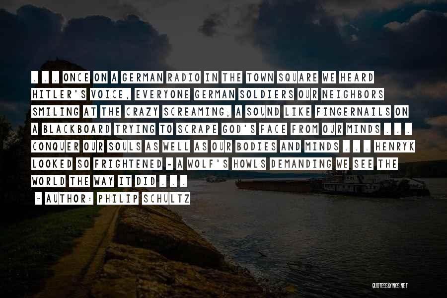 Philip Schultz Quotes: . . . Once On A German Radio In The Town Square We Heard Hitler's Voice, Everyone German Soldiers Our