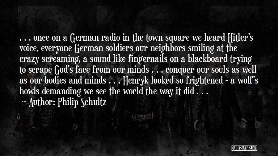 Philip Schultz Quotes: . . . Once On A German Radio In The Town Square We Heard Hitler's Voice, Everyone German Soldiers Our