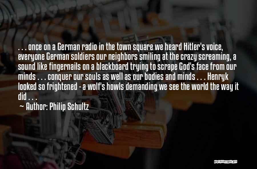 Philip Schultz Quotes: . . . Once On A German Radio In The Town Square We Heard Hitler's Voice, Everyone German Soldiers Our