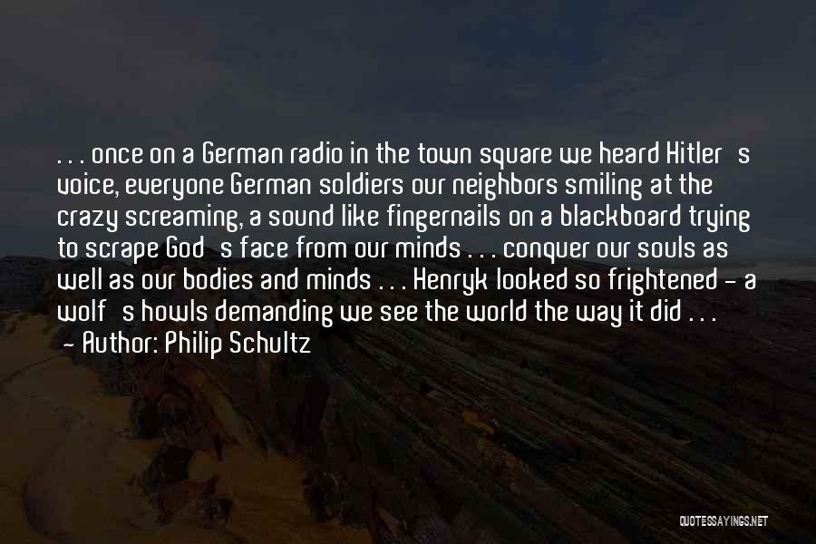 Philip Schultz Quotes: . . . Once On A German Radio In The Town Square We Heard Hitler's Voice, Everyone German Soldiers Our