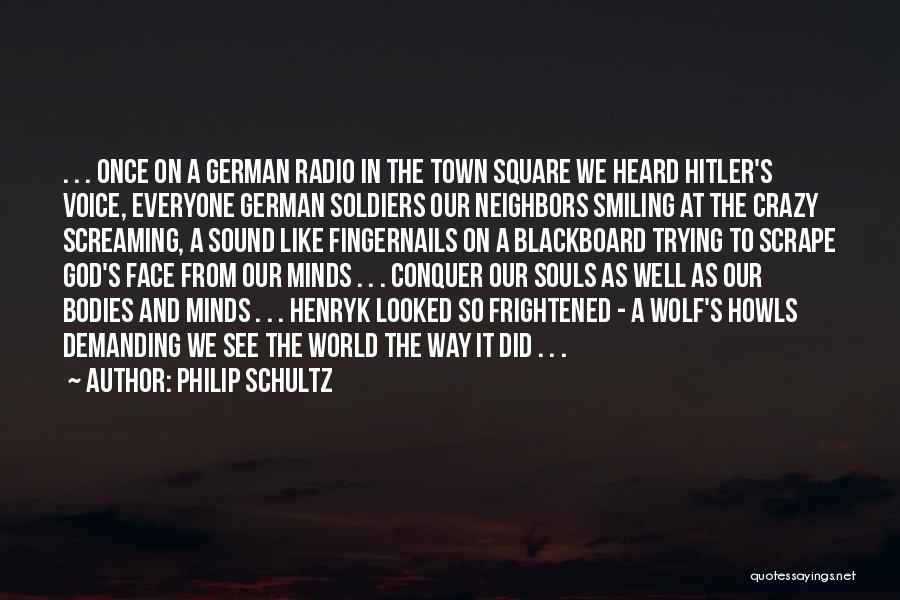 Philip Schultz Quotes: . . . Once On A German Radio In The Town Square We Heard Hitler's Voice, Everyone German Soldiers Our