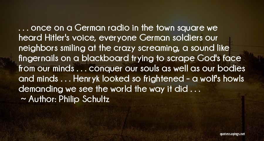 Philip Schultz Quotes: . . . Once On A German Radio In The Town Square We Heard Hitler's Voice, Everyone German Soldiers Our