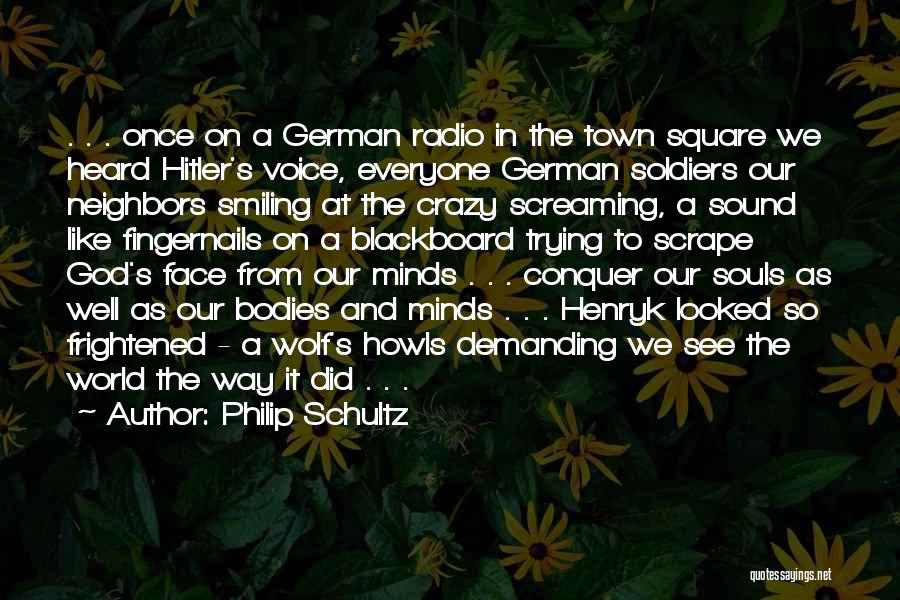 Philip Schultz Quotes: . . . Once On A German Radio In The Town Square We Heard Hitler's Voice, Everyone German Soldiers Our