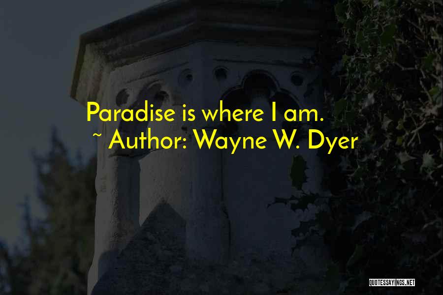 Wayne W. Dyer Quotes: Paradise Is Where I Am.