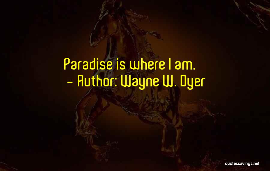 Wayne W. Dyer Quotes: Paradise Is Where I Am.