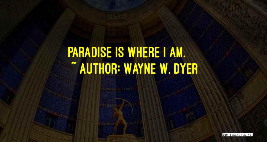 Wayne W. Dyer Quotes: Paradise Is Where I Am.