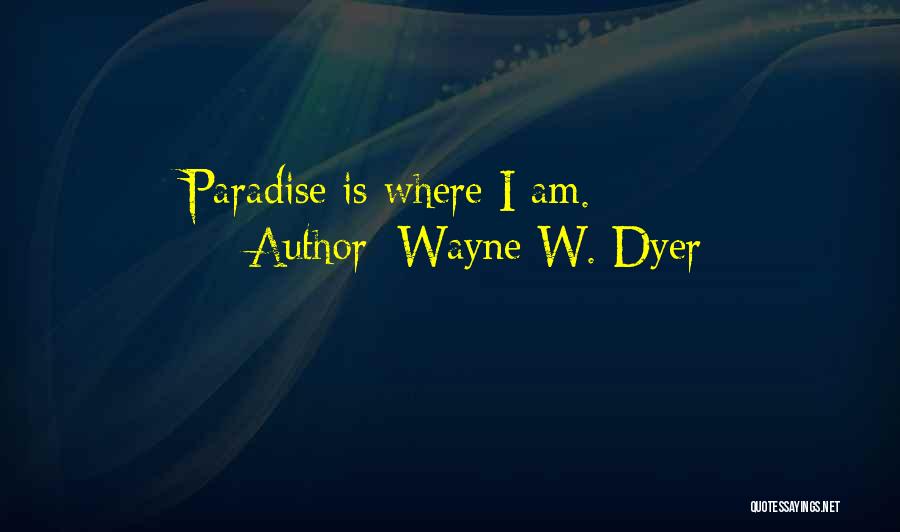Wayne W. Dyer Quotes: Paradise Is Where I Am.