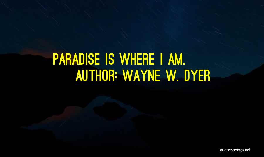 Wayne W. Dyer Quotes: Paradise Is Where I Am.