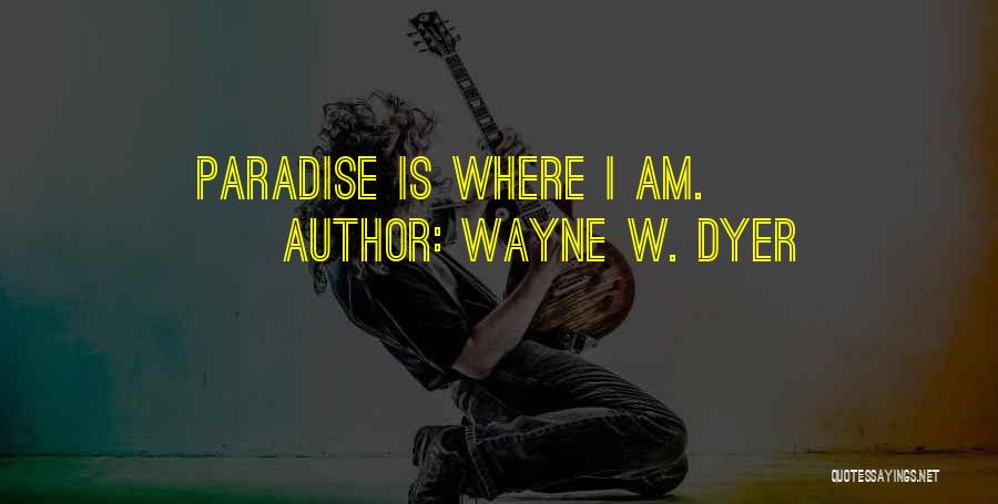 Wayne W. Dyer Quotes: Paradise Is Where I Am.