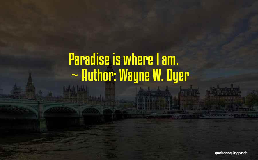 Wayne W. Dyer Quotes: Paradise Is Where I Am.