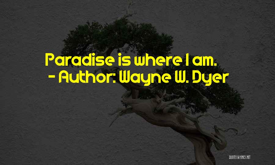 Wayne W. Dyer Quotes: Paradise Is Where I Am.