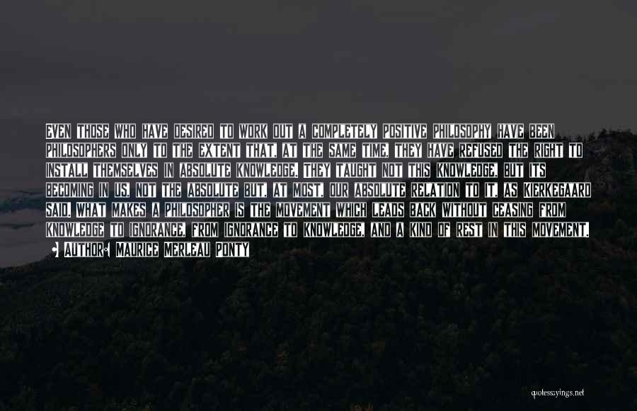 Maurice Merleau Ponty Quotes: Even Those Who Have Desired To Work Out A Completely Positive Philosophy Have Been Philosophers Only To The Extent That,