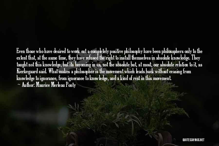 Maurice Merleau Ponty Quotes: Even Those Who Have Desired To Work Out A Completely Positive Philosophy Have Been Philosophers Only To The Extent That,