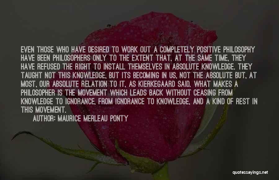 Maurice Merleau Ponty Quotes: Even Those Who Have Desired To Work Out A Completely Positive Philosophy Have Been Philosophers Only To The Extent That,