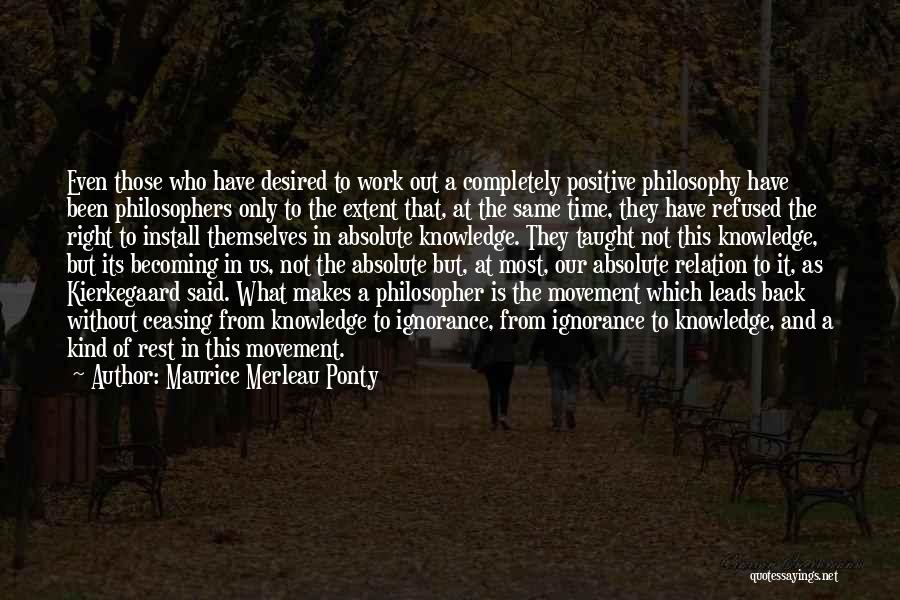 Maurice Merleau Ponty Quotes: Even Those Who Have Desired To Work Out A Completely Positive Philosophy Have Been Philosophers Only To The Extent That,