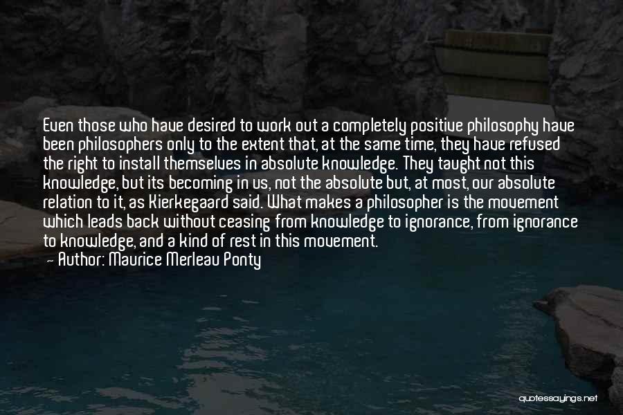 Maurice Merleau Ponty Quotes: Even Those Who Have Desired To Work Out A Completely Positive Philosophy Have Been Philosophers Only To The Extent That,