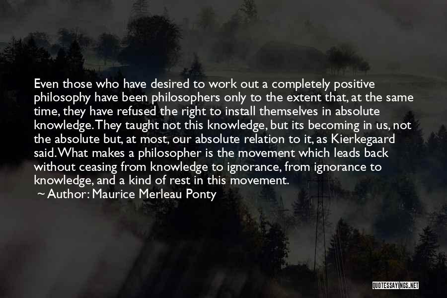 Maurice Merleau Ponty Quotes: Even Those Who Have Desired To Work Out A Completely Positive Philosophy Have Been Philosophers Only To The Extent That,