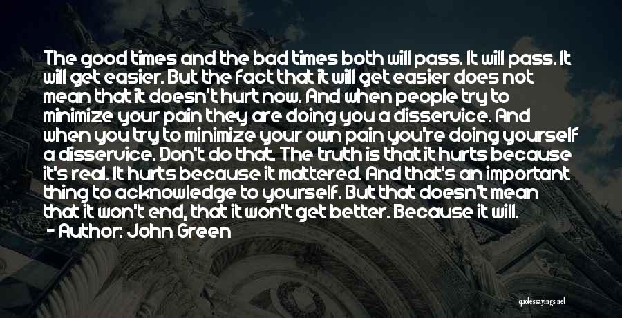 John Green Quotes: The Good Times And The Bad Times Both Will Pass. It Will Pass. It Will Get Easier. But The Fact