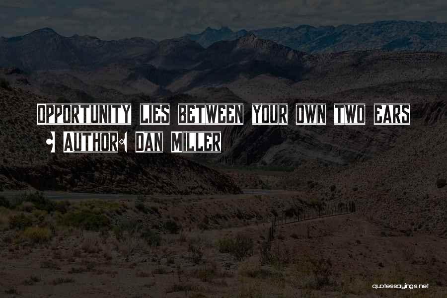 Dan Miller Quotes: Opportunity Lies Between Your Own Two Ears