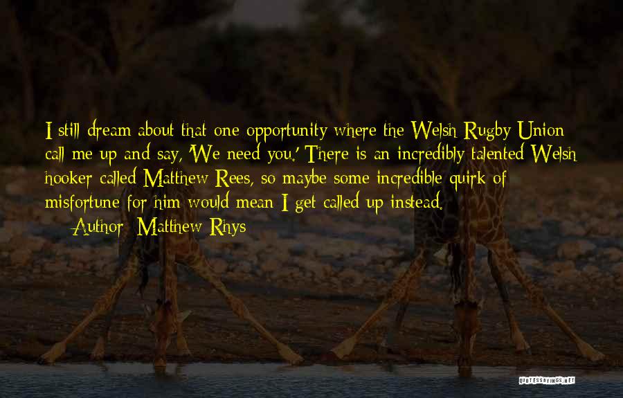 Matthew Rhys Quotes: I Still Dream About That One Opportunity Where The Welsh Rugby Union Call Me Up And Say, 'we Need You.'