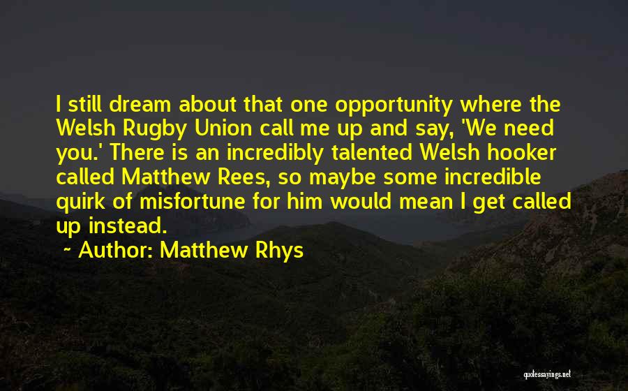 Matthew Rhys Quotes: I Still Dream About That One Opportunity Where The Welsh Rugby Union Call Me Up And Say, 'we Need You.'