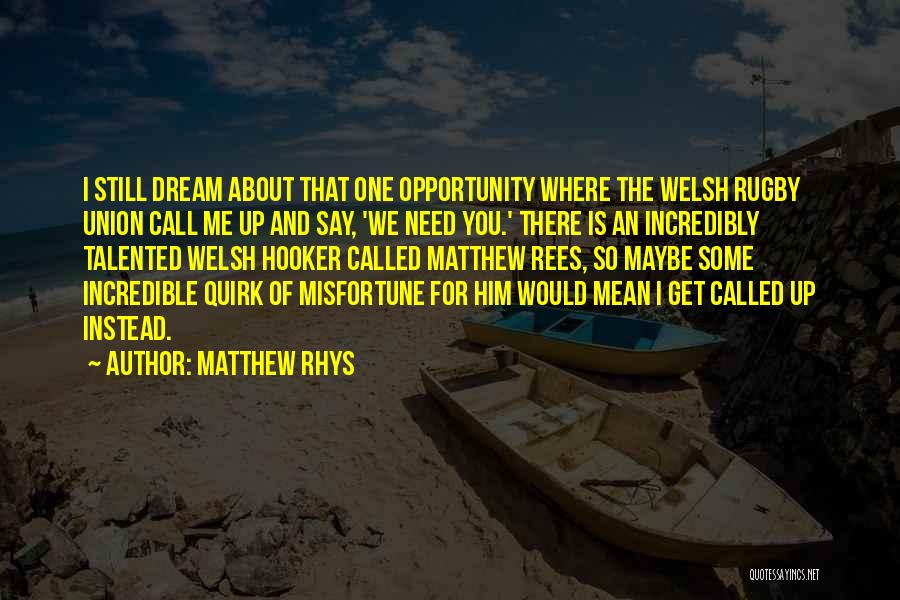 Matthew Rhys Quotes: I Still Dream About That One Opportunity Where The Welsh Rugby Union Call Me Up And Say, 'we Need You.'