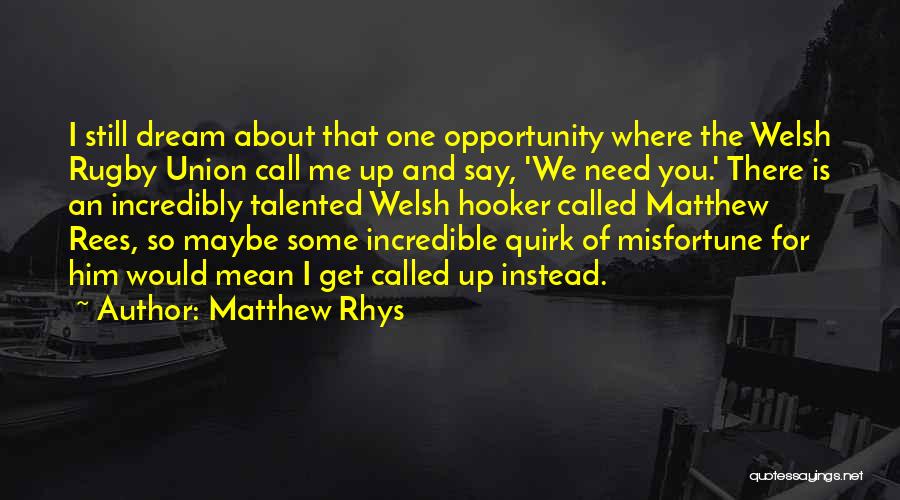 Matthew Rhys Quotes: I Still Dream About That One Opportunity Where The Welsh Rugby Union Call Me Up And Say, 'we Need You.'