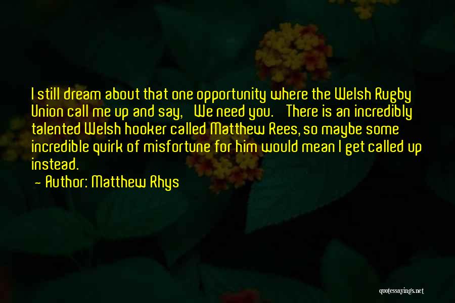 Matthew Rhys Quotes: I Still Dream About That One Opportunity Where The Welsh Rugby Union Call Me Up And Say, 'we Need You.'