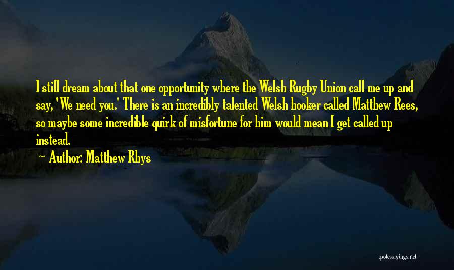 Matthew Rhys Quotes: I Still Dream About That One Opportunity Where The Welsh Rugby Union Call Me Up And Say, 'we Need You.'