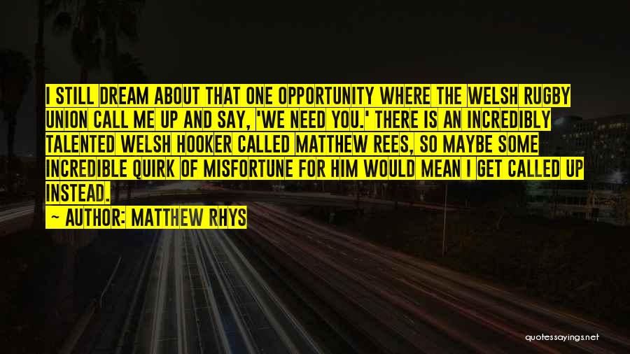 Matthew Rhys Quotes: I Still Dream About That One Opportunity Where The Welsh Rugby Union Call Me Up And Say, 'we Need You.'