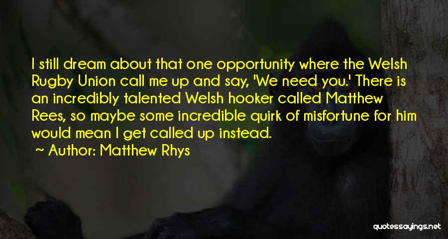 Matthew Rhys Quotes: I Still Dream About That One Opportunity Where The Welsh Rugby Union Call Me Up And Say, 'we Need You.'