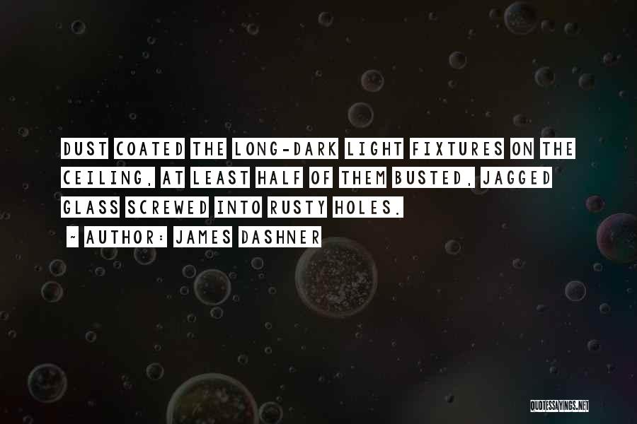 James Dashner Quotes: Dust Coated The Long-dark Light Fixtures On The Ceiling, At Least Half Of Them Busted, Jagged Glass Screwed Into Rusty